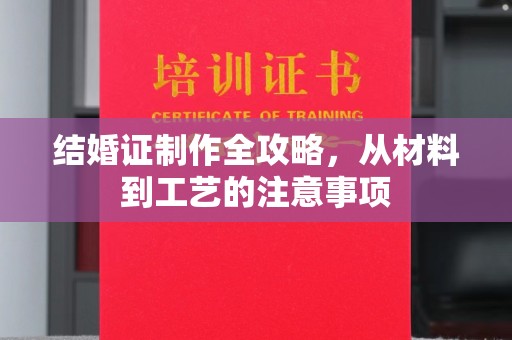 后龙结婚证制作全攻略，从材料到工艺的注意事项