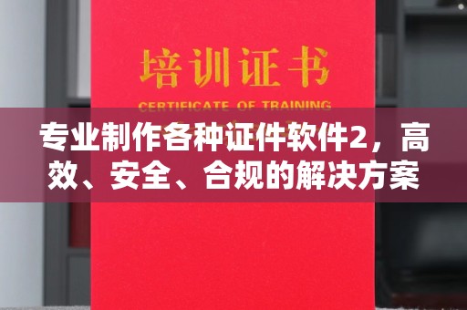 后龙专业制作各种证件软件2，高效、安全、合规的解决方案