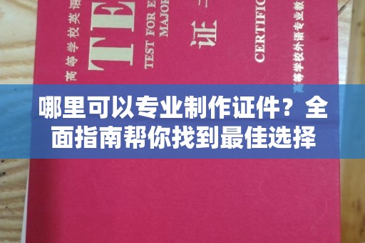 后龙哪里可以专业制作证件？全面指南帮你找到最佳选择