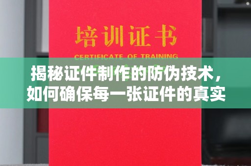 后龙揭秘证件制作的防伪技术，如何确保每一张证件的真实性与安全性