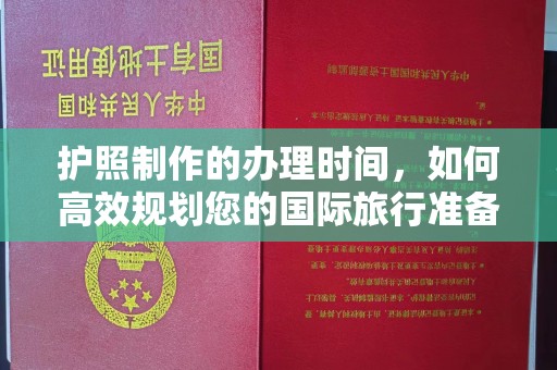 后龙护照制作的办理时间，如何高效规划您的国际旅行准备
