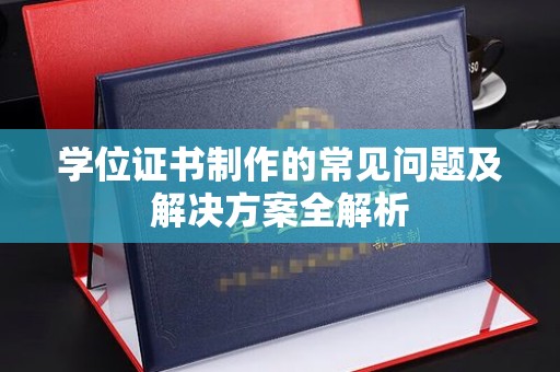 后龙学位证书制作的常见问题及解决方案全解析