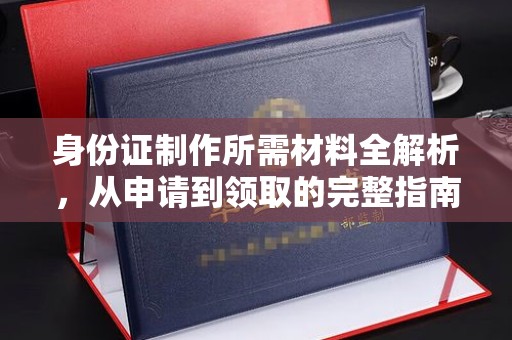 后龙身份证制作所需材料全解析，从申请到领取的完整指南