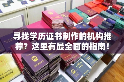 后龙寻找学历证书制作的机构推荐？这里有最全面的指南！