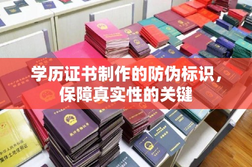 后龙学历证书制作的防伪标识，保障真实性的关键