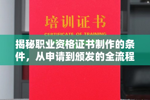 后龙揭秘职业资格证书制作的条件，从申请到颁发的全流程解析