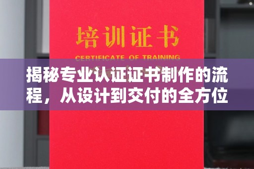 后龙揭秘专业认证证书制作的流程，从设计到交付的全方位指南