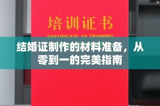 后龙结婚证制作的材料准备，从零到一的完美指南