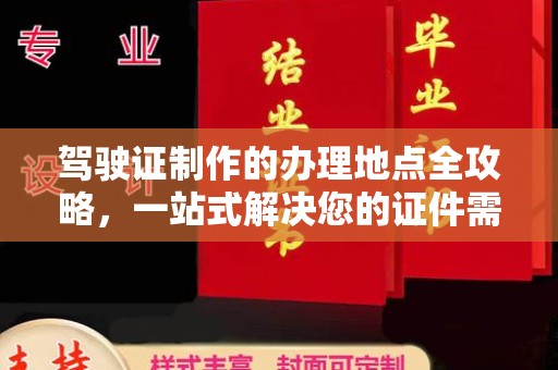 后龙驾驶证制作的办理地点全攻略，一站式解决您的证件需求