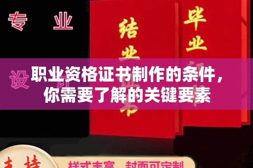 后龙职业资格证书制作的条件，你需要了解的关键要素