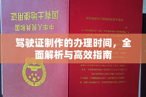 后龙驾驶证制作的办理时间，全面解析与高效指南