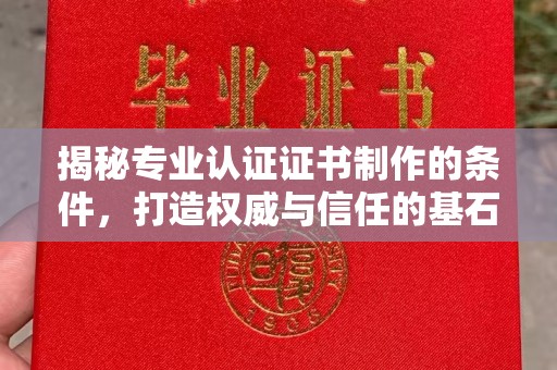 后龙揭秘专业认证证书制作的条件，打造权威与信任的基石